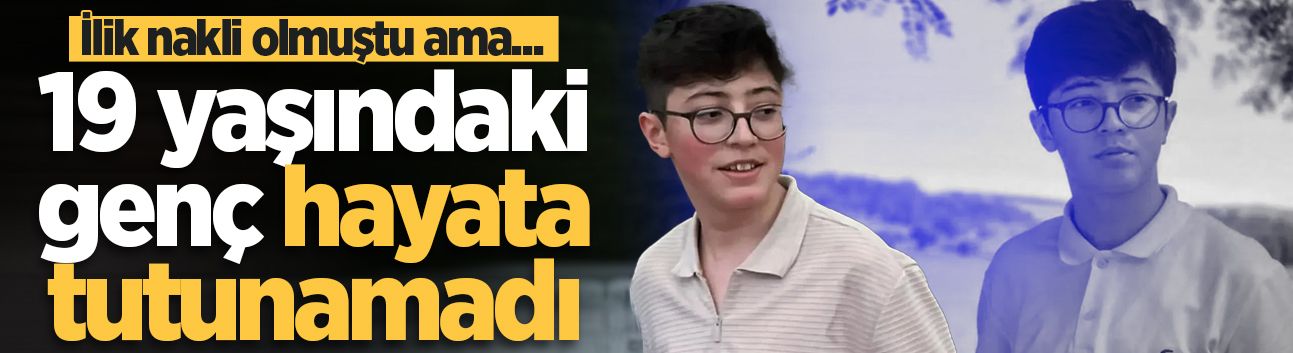 İlik nakli olmuştu ama... 19 yaşındaki genç hayata tutunamadı