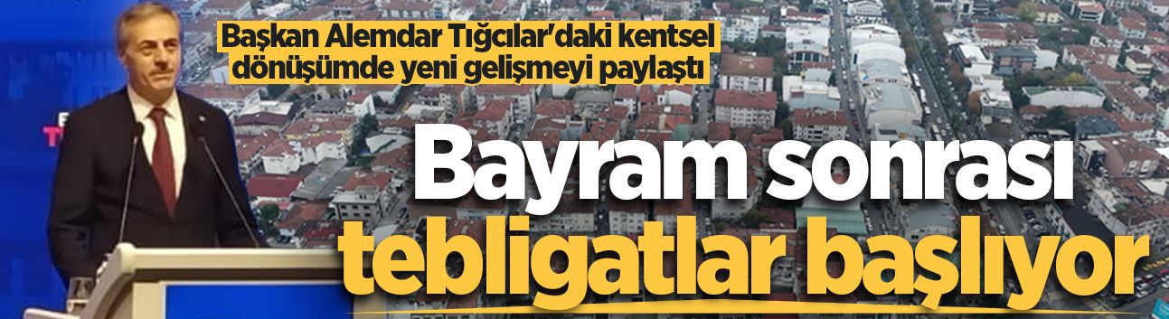 Başkan Alemdar Tığcılar'daki kentsel dönüşümde yeni gelişmeyi paylaştı: Bayram sonrası tebligatlar başlıyor