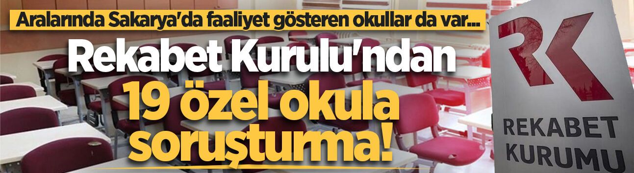 Rekabet Kurulu'ndan 19 özel okula soruşturma! Aralarında Sakarya'da faaliyet gösteren okullar da var...