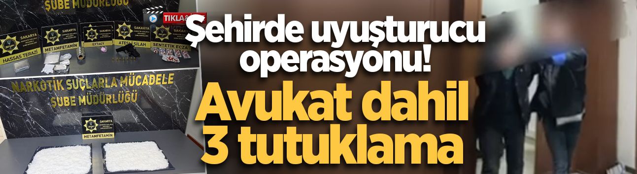 Sakarya'da uyuşturucu operasyonu! Avukat dahil 3 tutuklama