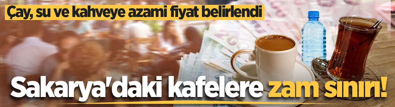 Sakarya'daki kafelere zam sınırı! Çay, su ve kahveye azami fiyat belirlendi