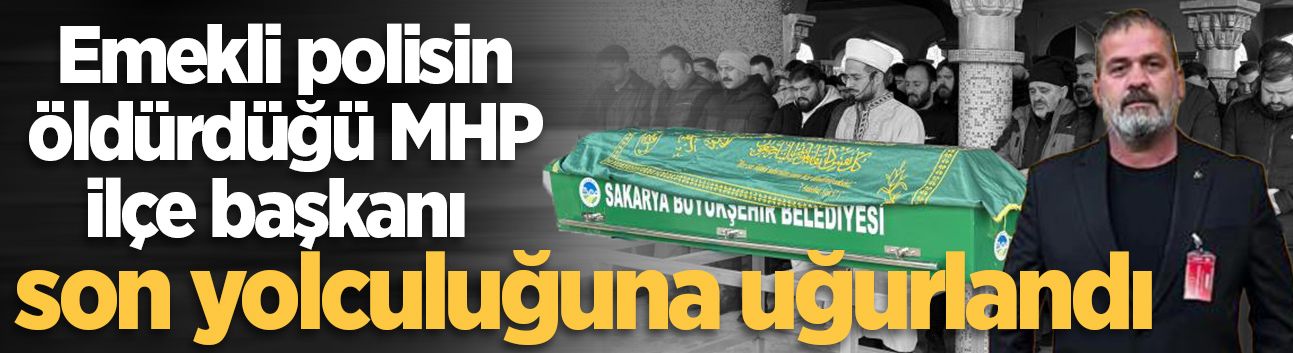 Emekli polisin öldürdüğü MHP ilçe başkanı son yolculuğuna uğurlandı