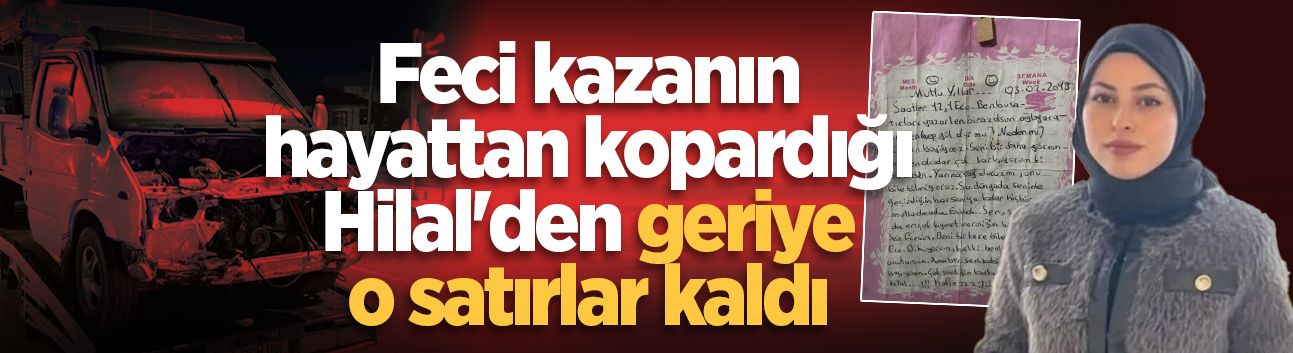 Feci kazanın hayattan kopardığı Hilal'in yıllar önce kaleme aldığı mektup yürekleri dağladı