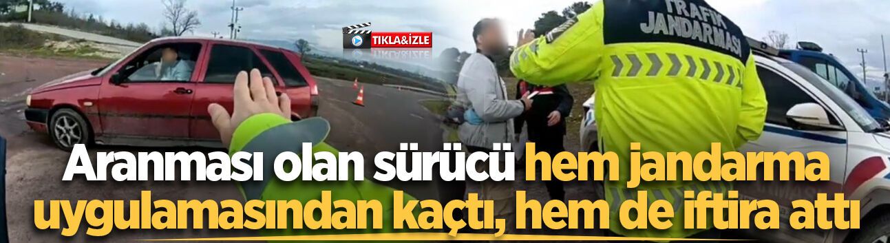 Aranması olan sürücü hem jandarma uygulamasından kaçtı, hem de iftira attı