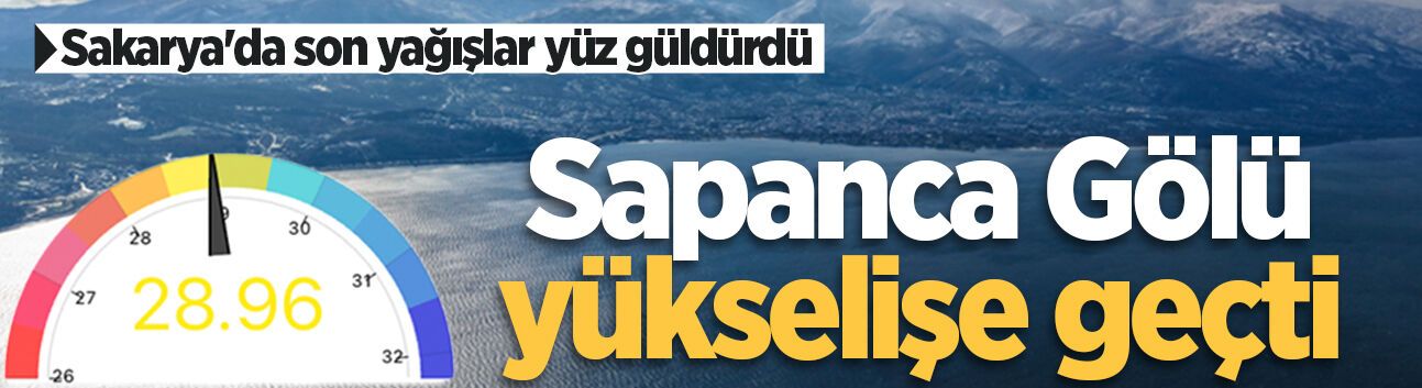 Sakarya'da son yağışlar yüz güldürdü: Sapanca Gölü yükselişe geçti