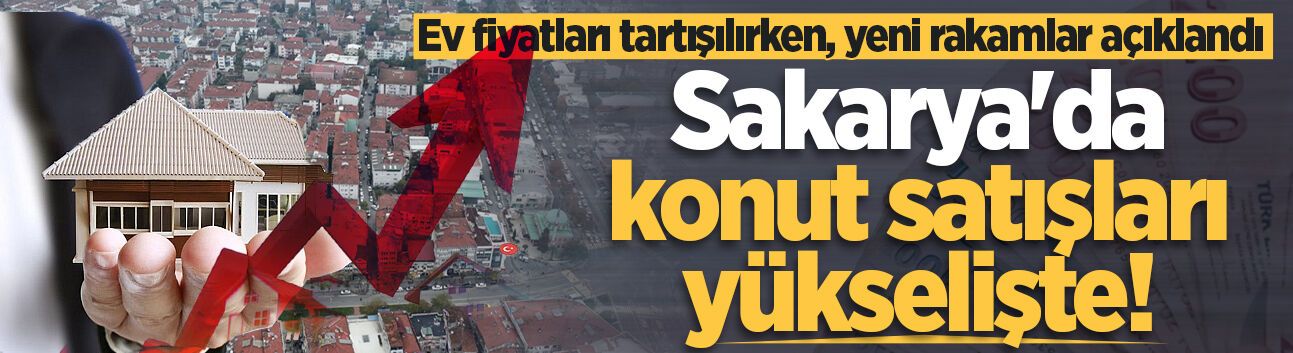 Sakarya'da konut satışları yükselişte!