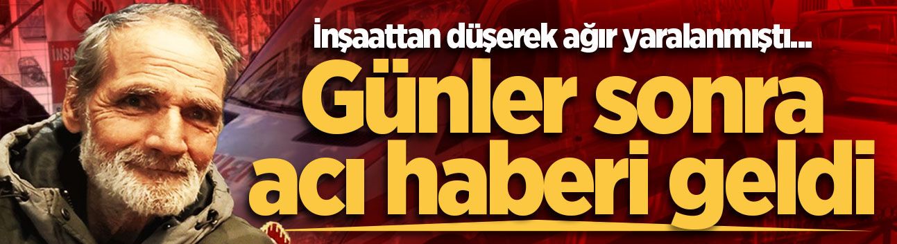İnşaattan düşerek ağır yaralanmıştı... Günler sonra acı haberi geldi