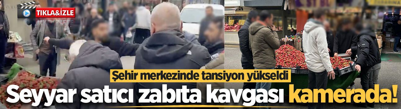 Şehir merkezinde tansiyon yükseldi: Seyyar satıcı zabıta kavgası kamerada!