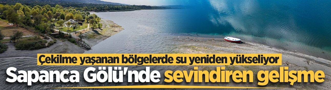 Sapanca Gölü'nde sevindiren gelişme: Çekilme yaşanan bölgelerde su yeniden yükseliyor