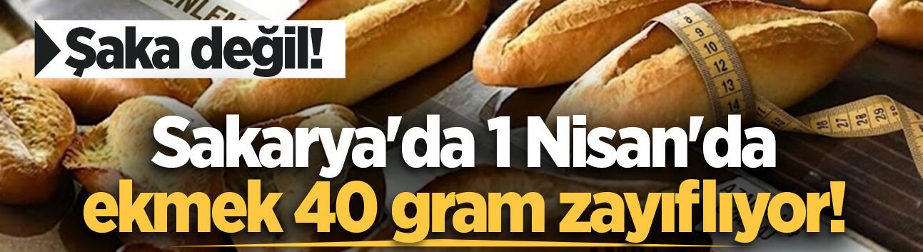 Şaka değil! Sakarya'da 1 Nisan'da ekmek 40 gram zayıflıyor!