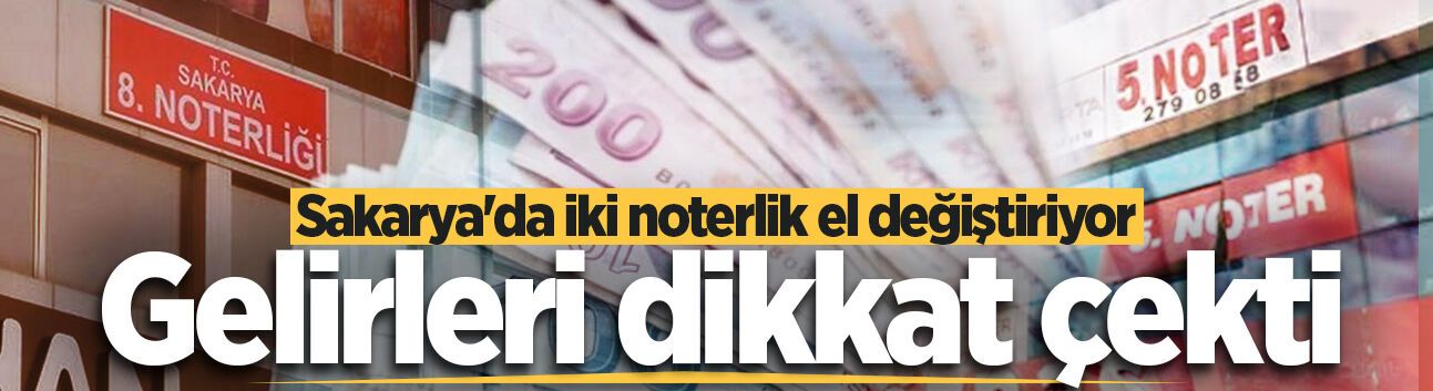 Sakarya'da iki noterlik el değiştiriyor: Gelirleri dikkat çekti