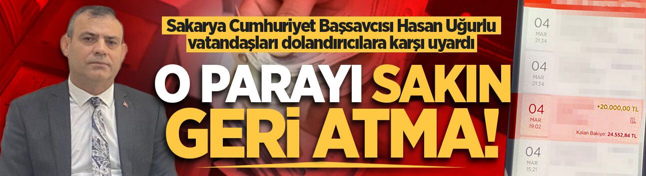 Başsavcı Uğurlu vatandaşları dolandırıcılara karşı uyardı: O parayı sakın geri atma!