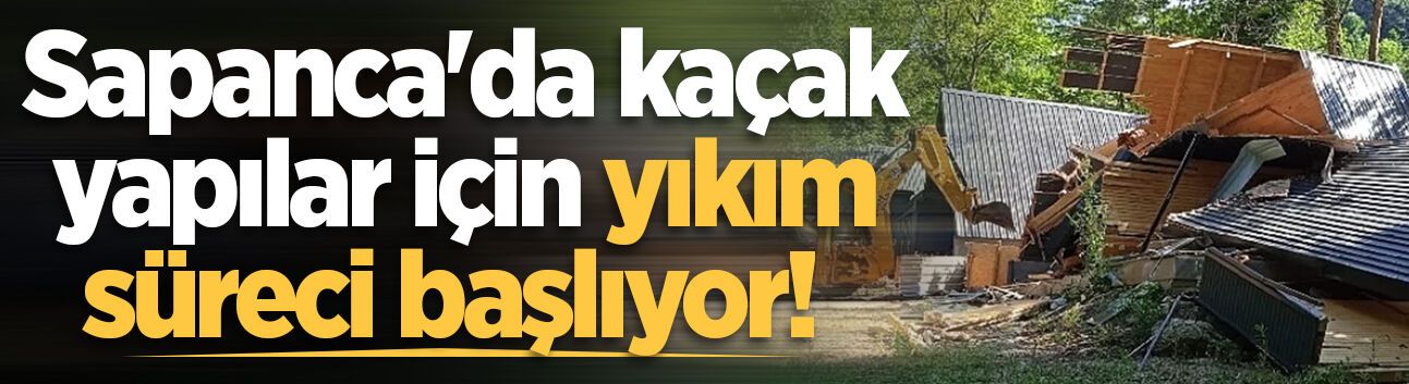 Sapanca’da kaçak yapılar için yıkım süreci başlıyor: Belediye ihaleye çıkıyor
