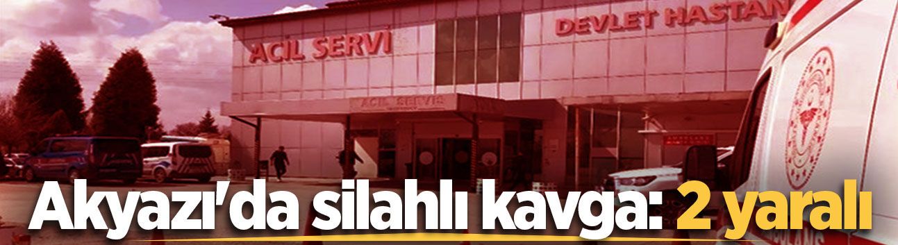 Akyazı'da silahlı kavga: 2 yaralı