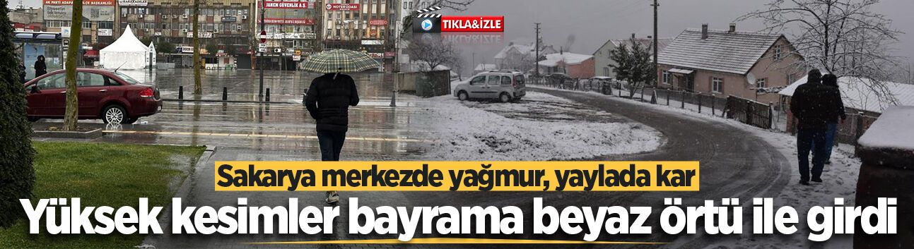Sakarya merkezde yağmur, yaylada kar: Yüksek kesimler bayrama beyaz örtü ile girdi
