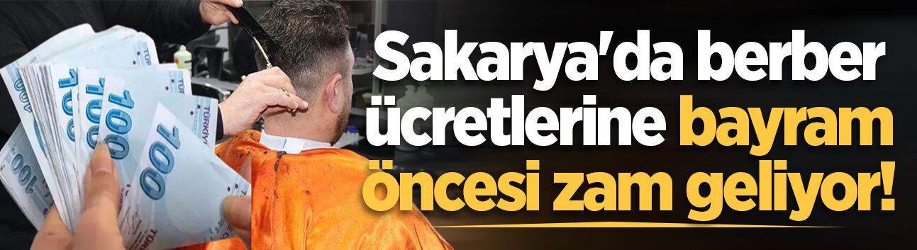 Sakarya'da berber ücretlerine bayram öncesi zam geliyor!