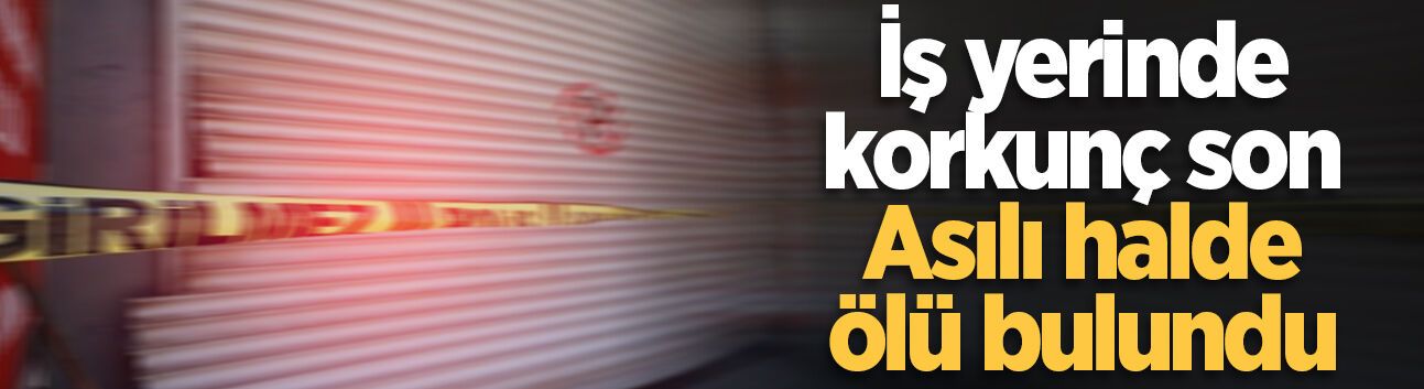 İş yerinde korkunç son: Asılı halde ölü bulundu