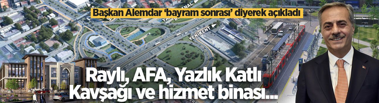 Başkan Alemdar ‘bayram sonrası’ diyerek açıkladı: Raylı, AFA, Yazlık Katlı Kavşağı ve hizmet binası...