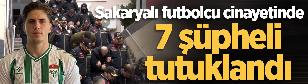 Sakaryalı futbolcu Kubilay Kaan Kundakçı cinayetinde 7 şüpheli tutuklandı