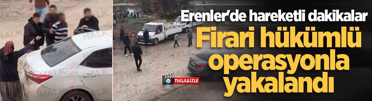 Erenler'de hareketli dakikalar: Firari hükümlü operasyonla yakalandı