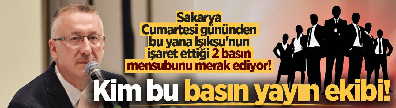 Sakarya Cumartesi gününden bu yana Işıksu’nun işaret ettiği 2 basın mensubunu merak ediyor!