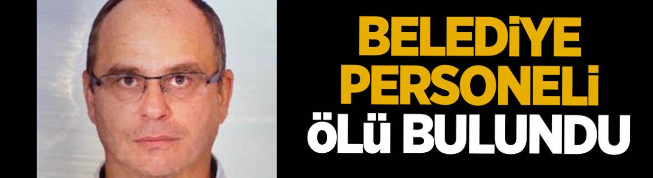 Belediye personeli ölü bulundu