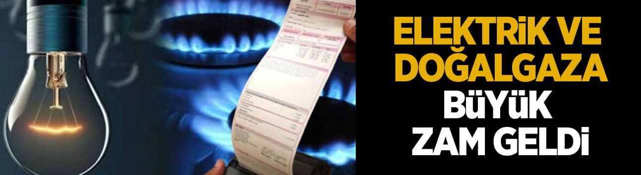 Elektrik ve doğalgaza büyük zam geldi