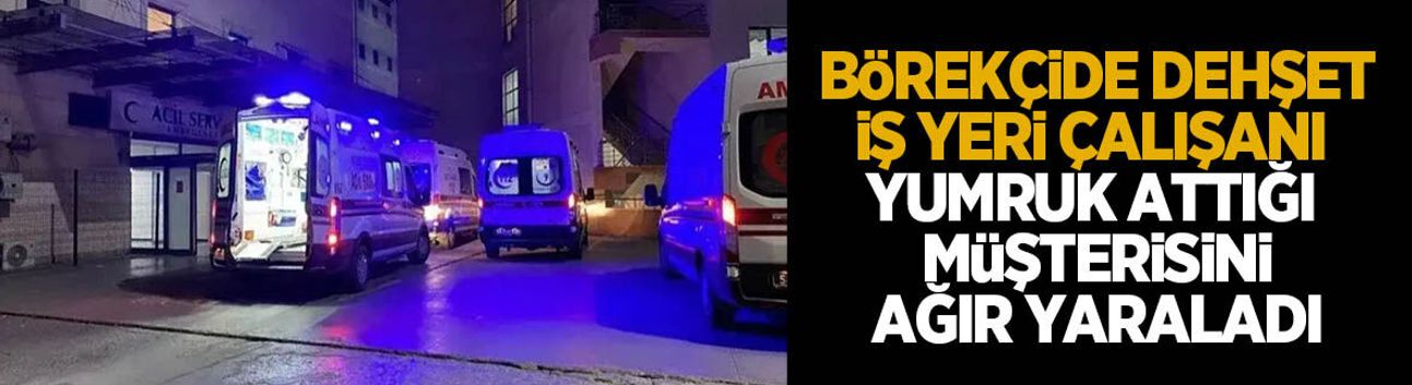 Börekçide dehşet; Müşterisini ağır yaraladı