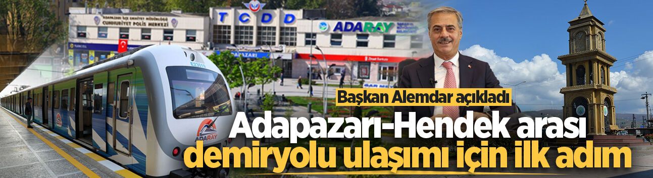 Başkan Alemdar açıkladı: Adapazarı-Hendek arası demiryolu ulaşımı için ilk adım