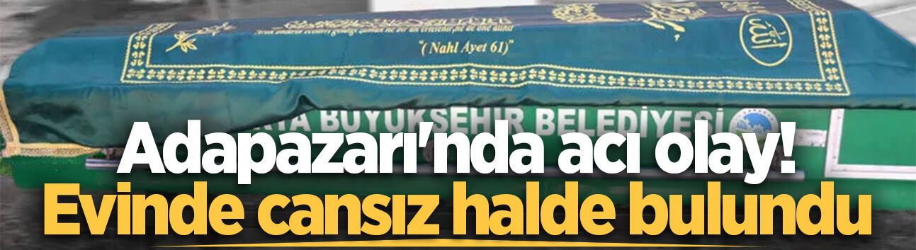 Adapazarı'nda acı olay! Evinde cansız halde bulundu