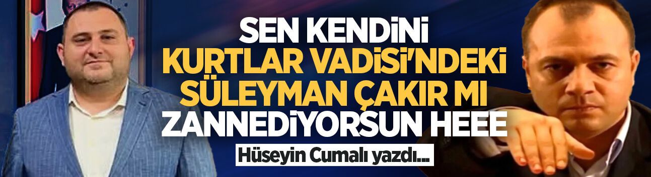Sen kendini Kurtlar Vadisi’ndeki Süleyman Çakır mı zannediyorsun heee